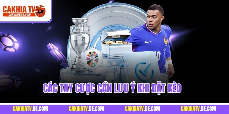 Các tay cược cần lưu ý khi đặt kèo