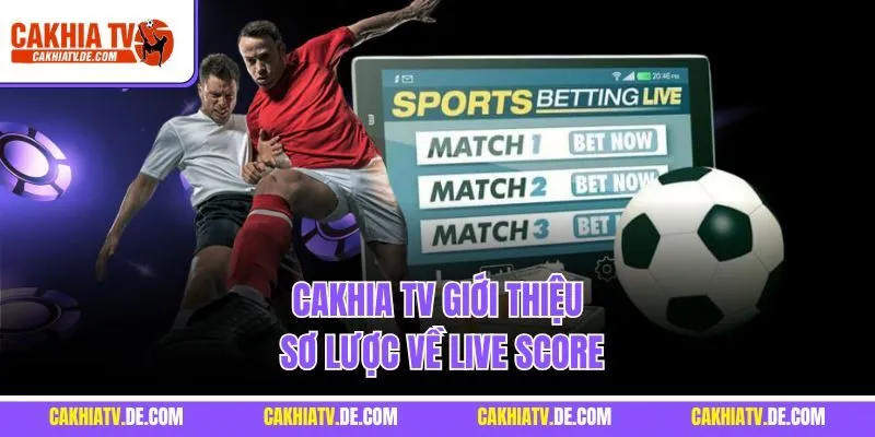 CaKhia TV giới thiệu sơ lược về Live Score
