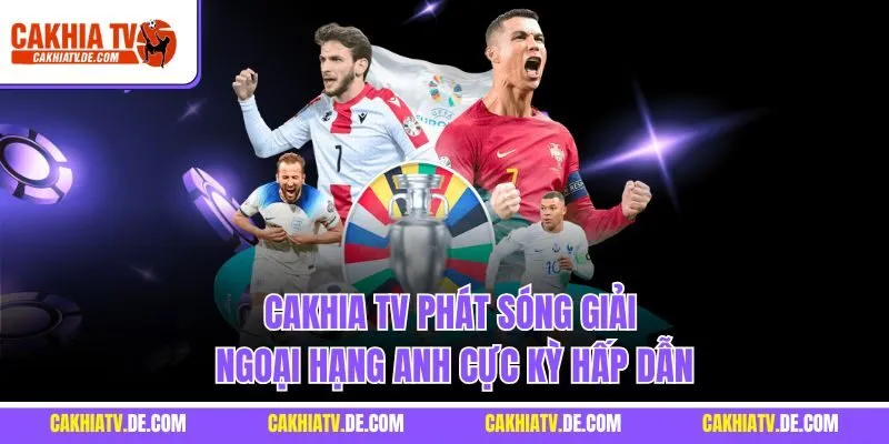 Cakhia TV phát sóng giải Ngoại Hạng Anh cực kỳ hấp dẫn