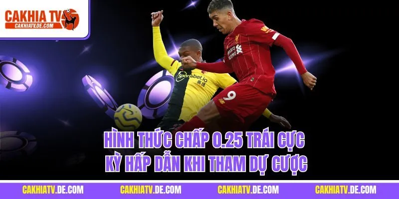 Hình thức chấp 0.25 trái cực kỳ hấp dẫn khi tham dự cược
