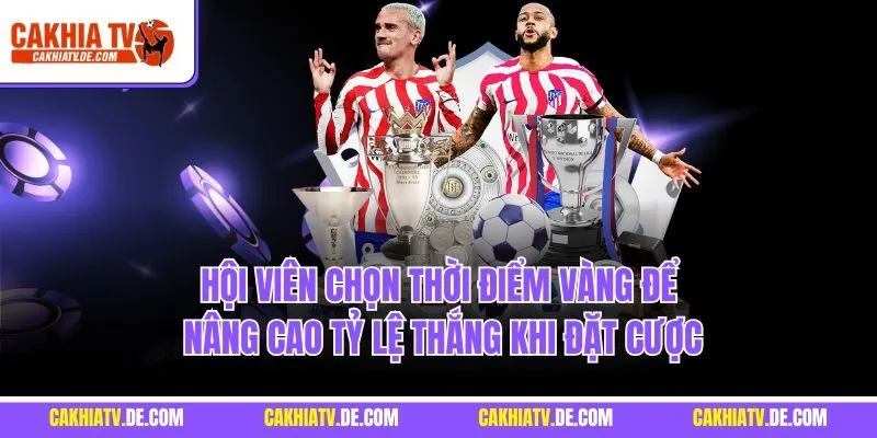 Hội viên chọn thời điểm vàng để nâng cao tỷ lệ thắng khi đặt cược