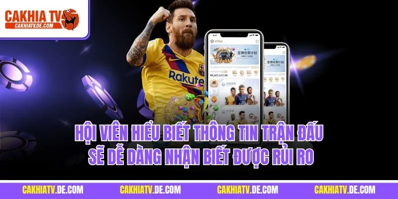 Hội viên hiểu biết thông tin trận đấu sẽ dễ dàng nhận biết được rủi ro