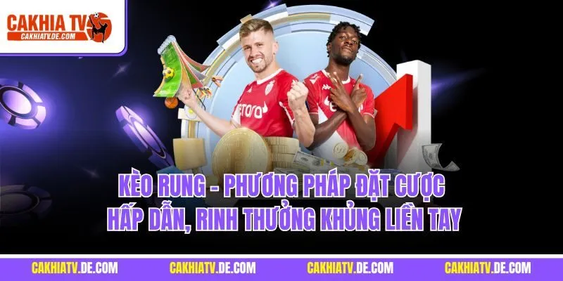 Kèo rung - Phương pháp đặt cược hấp dẫn, rinh thưởng khủng liền tay