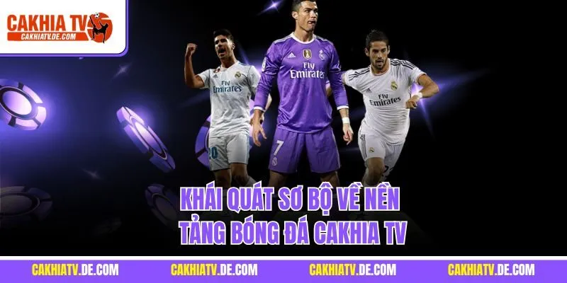 Khái quát sơ bộ về nền tảng bóng đá Cakhia TV