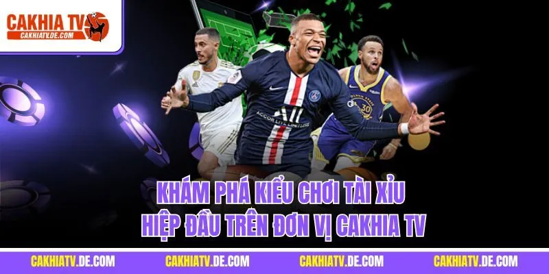 Khám phá kiểu chơi tài xỉu hiệp đầu trên đơn vị Cakhia TV