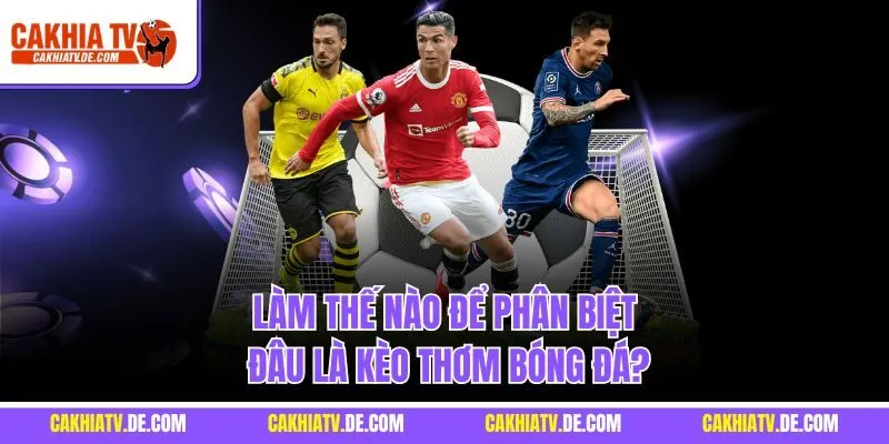 Làm thế nào để phân biệt đâu là kèo thơm bóng đá?