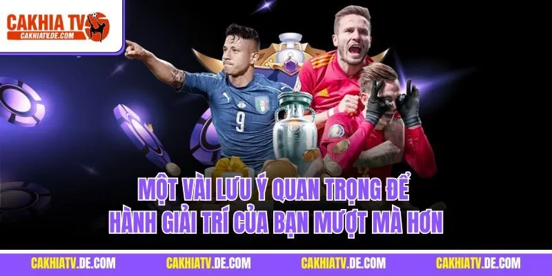 Một vài lưu ý quan trọng để hành giải trí của bạn mượt mà hơn