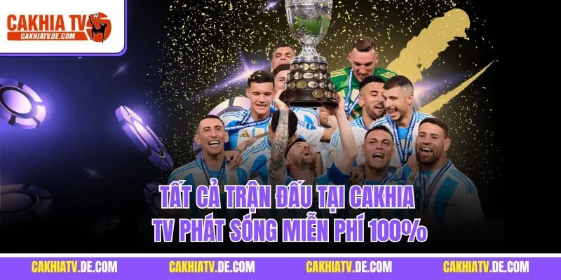 Tất cả trận đấu tại CaKhia TV phát sóng miễn phí 100%