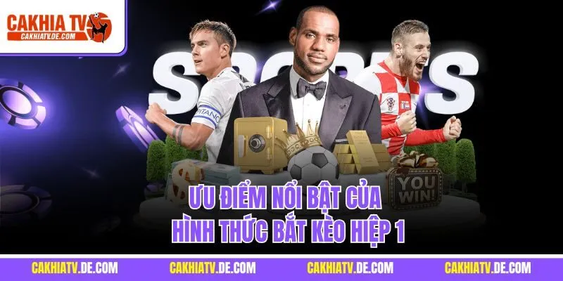 Ưu điểm nổi bật của hình thức bắt kèo hiệp 1